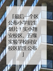 最后一个区公布小学招生划片！实小翔安校区、五缘实验学校同安校区招生公布