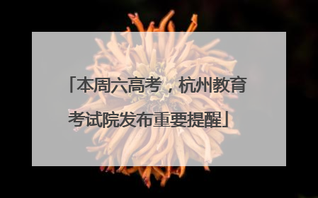 本周六高考，杭州教育考试院发布重要提醒