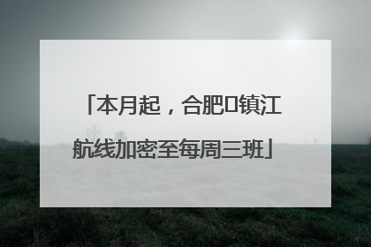本月起，合肥⇋镇江航线加密至每周三班