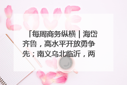 每周商务纵横｜海岱齐鲁，高水平开放勇争先；南义乌北临沂，两扇窗里观外贸