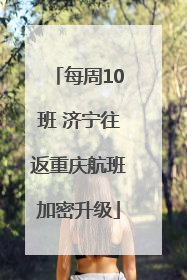 每周10班 济宁往返重庆航班加密升级