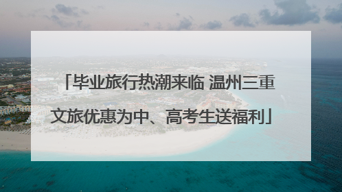 毕业旅行热潮来临 温州三重文旅优惠为中、高考生送福利