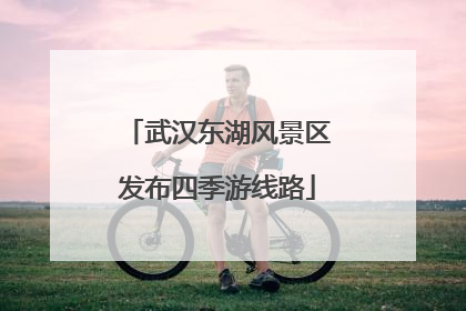 武汉东湖风景区发布四季游线路