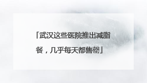 武汉这些医院推出减脂餐，几乎每天都售罄