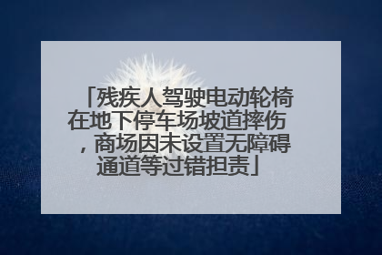 残疾人驾驶电动轮椅在地下停车场坡道摔伤，商场因未设置无障碍通道等过错担责