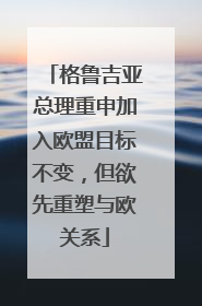 格鲁吉亚总理重申加入欧盟目标不变，但欲先重塑与欧关系