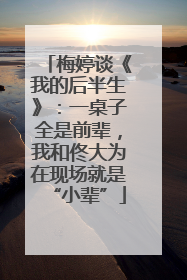 梅婷谈《我的后半生》：一桌子全是前辈，我和佟大为在现场就是“小辈”