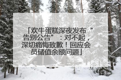 欢牛蛋糕深夜发布“告别公告”：对不起，深切痛悔致歉！回应会员储值余额问题