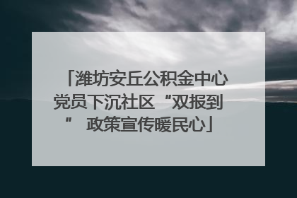 潍坊安丘公积金中心党员下沉社区“双报到” 政策宣传暖民心