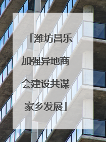 潍坊昌乐加强异地商会建设共谋家乡发展