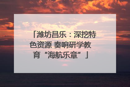潍坊昌乐：深挖特色资源 奏响研学教育“海航乐章”