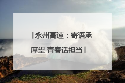 永州高速：寄语承厚望 青春话担当