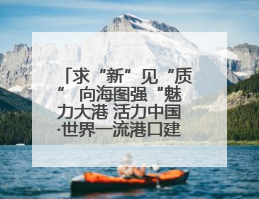 求“新”见“质” 向海图强“魅力大港 活力中国·世界一流港口建设”主题宣传活动走进山东