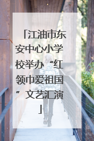 江油市东安中心小学校举办“红领巾爱祖国”文艺汇演