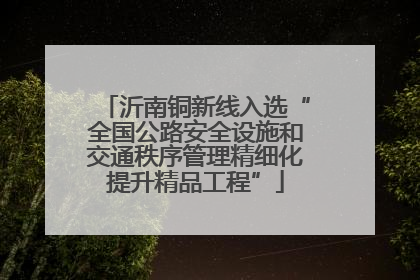 沂南铜新线入选“全国公路安全设施和交通秩序管理精细化提升精品工程”
