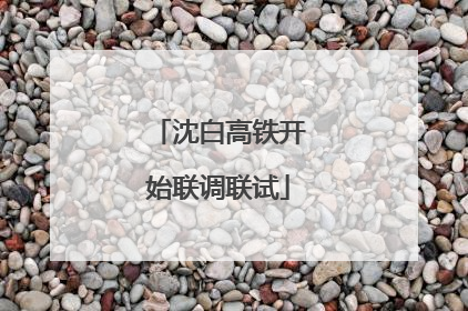 沈白高铁开始联调联试
