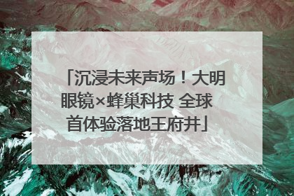 沉浸未来声场！大明眼镜×蜂巢科技 全球首体验落地王府井