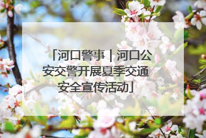 河口警事｜河口公安交警开展夏季交通安全宣传活动