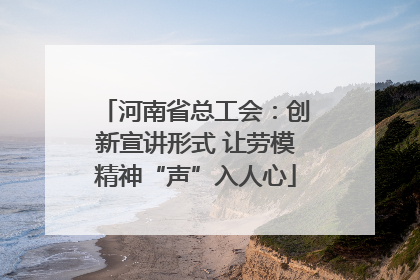 河南省总工会：创新宣讲形式 让劳模精神“声”入人心
