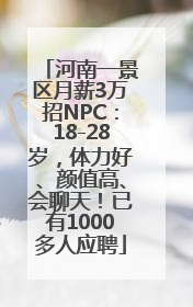 河南一景区月薪3万招NPC：18-28岁，体力好、颜值高、会聊天！已有1000多人应聘