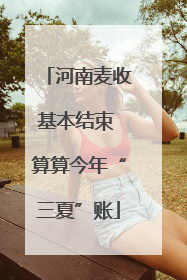 河南麦收基本结束 算算今年“三夏”账