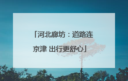 河北廊坊：道路连京津 出行更舒心