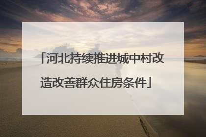 河北持续推进城中村改造改善群众住房条件