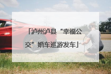 泸州泸县“幸福公交”婚车巡游发车