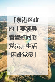 泉港区政府主要领导看望慰问老党员、生活困难党员