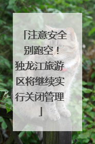 注意安全 别跑空！独龙江旅游区将继续实行关闭管理