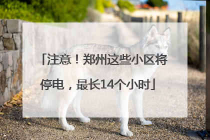 注意！郑州这些小区将停电，最长14个小时