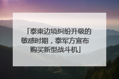 泰柬边境纠纷升级的敏感时期，泰军方宣布购买新型战斗机
