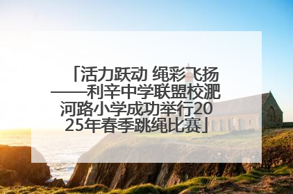活力跃动 绳彩飞扬——利辛中学联盟校淝河路小学成功举行2025年春季跳绳比赛