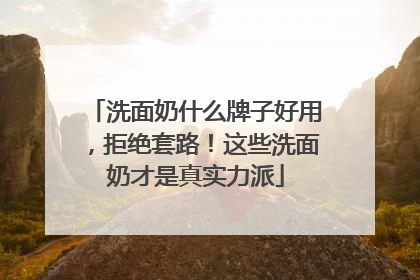 洗面奶什么牌子好用，拒绝套路！这些洗面奶才是真实力派