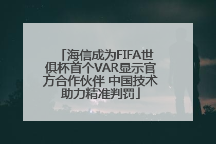 海信成为FIFA世俱杯首个VAR显示官方合作伙伴 中国技术助力精准判罚