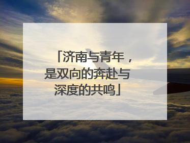 济南与青年，是双向的奔赴与深度的共鸣