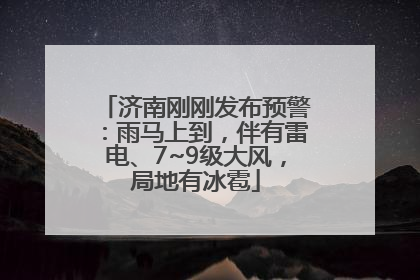济南刚刚发布预警：雨马上到，伴有雷电、7~9级大风，局地有冰雹
