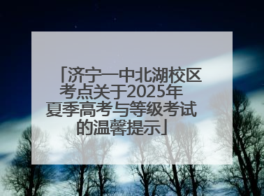 济宁一中北湖校区考点关于2025年夏季高考与等级考试的温馨提示