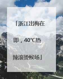 浙江出梅在即，40℃热辣滚烫候场
