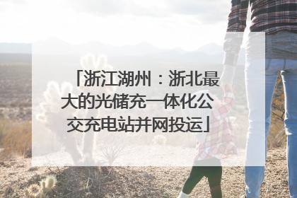 浙江湖州：浙北最大的光储充一体化公交充电站并网投运