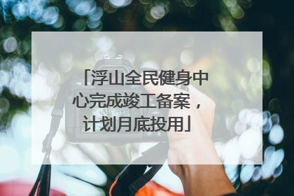 浮山全民健身中心完成竣工备案，计划月底投用