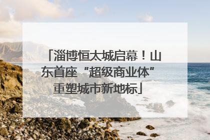 淄博恒太城启幕！山东首座“超级商业体”重塑城市新地标