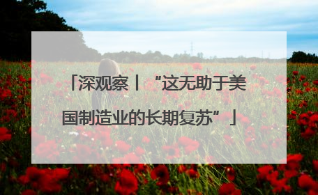 深观察丨“这无助于美国制造业的长期复苏”