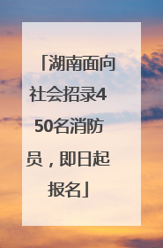 湖南面向社会招录450名消防员，即日起报名