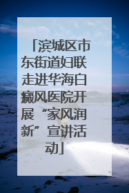 滨城区市东街道妇联走进华海白癜风医院开展“家风润新”宣讲活动
