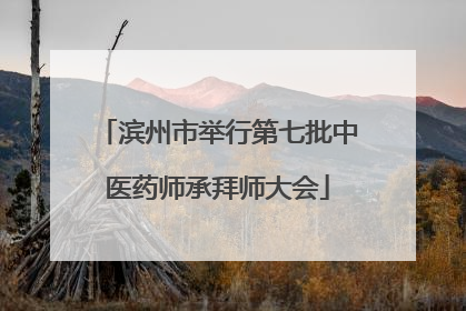 滨州市举行第七批中医药师承拜师大会