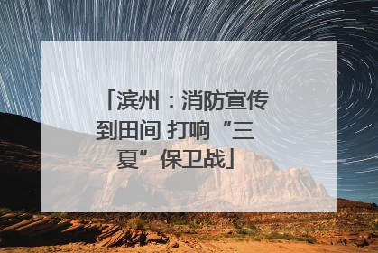 滨州：消防宣传到田间 打响“三夏”保卫战