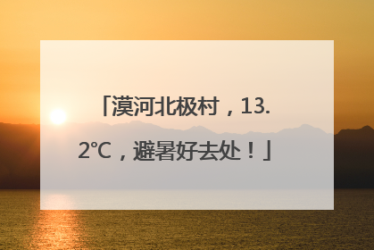 漠河北极村，13.2℃，避暑好去处！