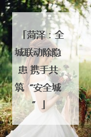 菏泽：全城联动除隐患 携手共筑“安全城”