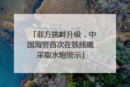 菲方挑衅升级，中国海警首次在铁线礁采取水炮警示